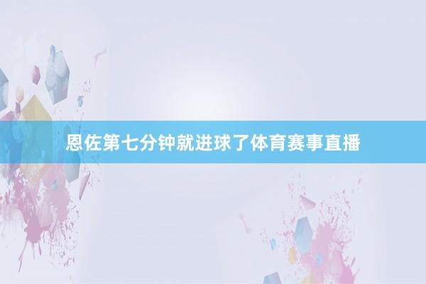 恩佐第七分钟就进球了体育赛事直播