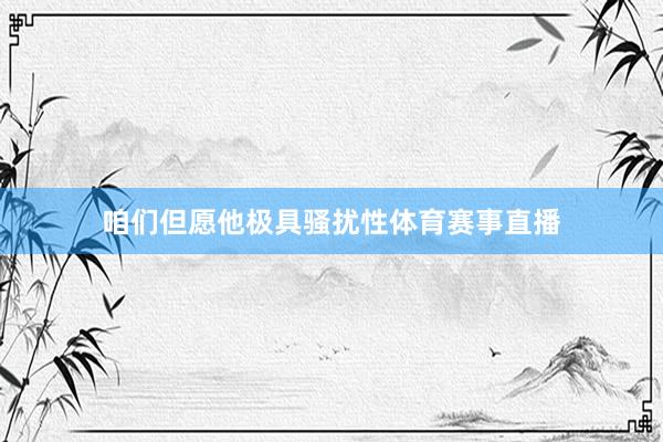 咱们但愿他极具骚扰性体育赛事直播