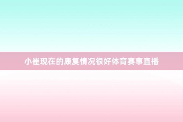 小崔现在的康复情况很好体育赛事直播