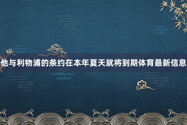 他与利物浦的条约在本年夏天就将到期体育最新信息