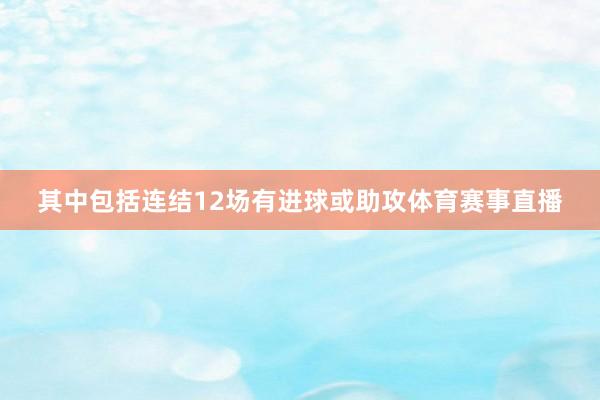 其中包括连结12场有进球或助攻体育赛事直播