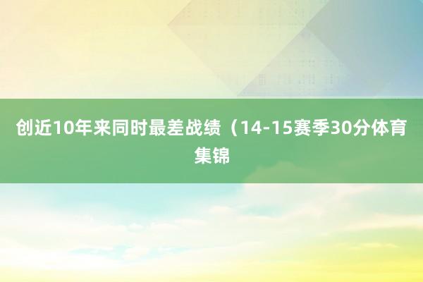 创近10年来同时最差战绩（14-15赛季30分体育集锦