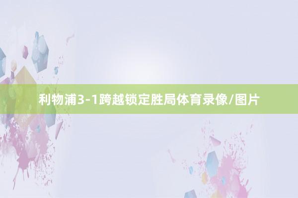 利物浦3-1跨越锁定胜局体育录像/图片