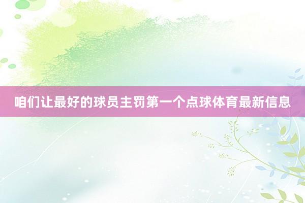 咱们让最好的球员主罚第一个点球体育最新信息