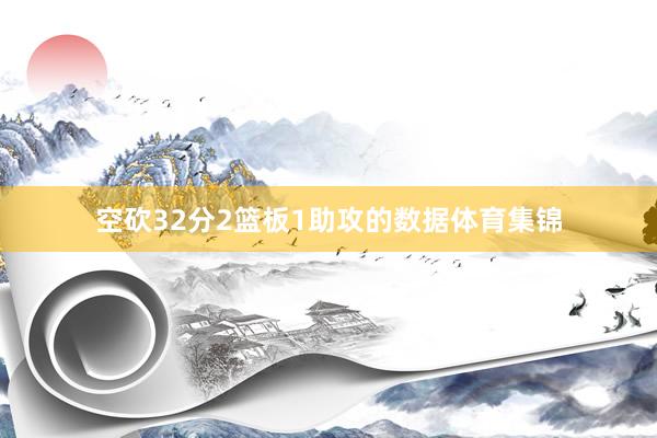 空砍32分2篮板1助攻的数据体育集锦