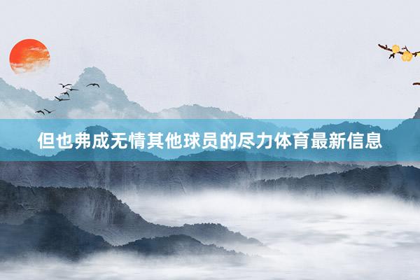 但也弗成无情其他球员的尽力体育最新信息