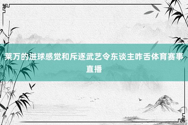 莱万的进球感觉和斥逐武艺令东谈主咋舌体育赛事直播