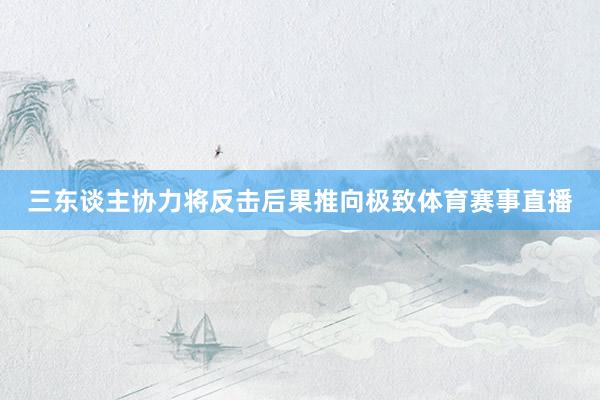 三东谈主协力将反击后果推向极致体育赛事直播