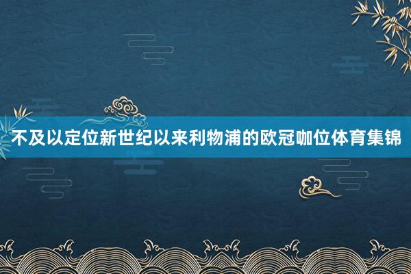 不及以定位新世纪以来利物浦的欧冠咖位体育集锦