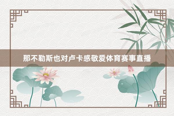 那不勒斯也对卢卡感敬爱体育赛事直播