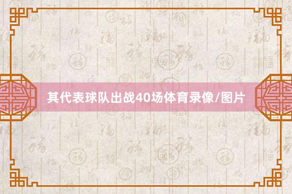 其代表球队出战40场体育录像/图片