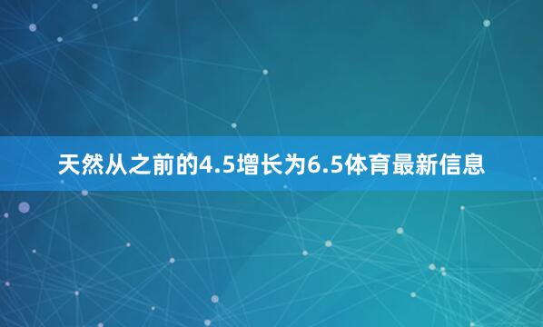 天然从之前的4.5增长为6.5体育最新信息
