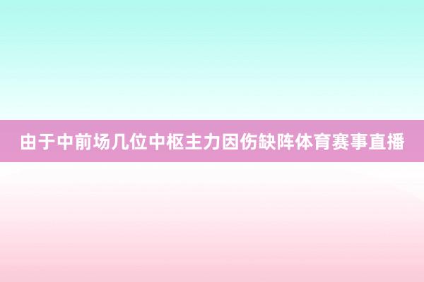 由于中前场几位中枢主力因伤缺阵体育赛事直播