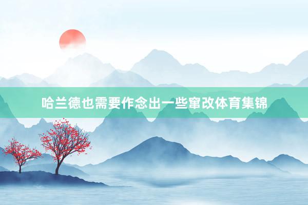 哈兰德也需要作念出一些窜改体育集锦
