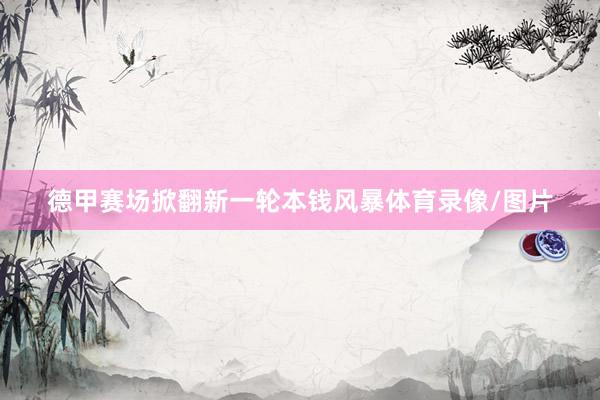 德甲赛场掀翻新一轮本钱风暴体育录像/图片