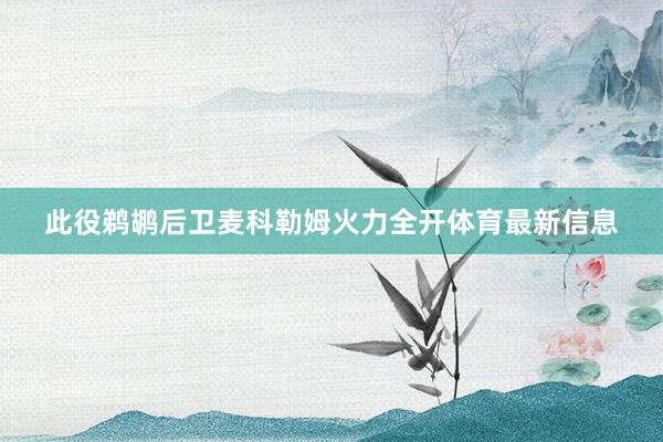 此役鹈鹕后卫麦科勒姆火力全开体育最新信息