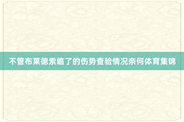 不管布莱德索临了的伤势查验情况奈何体育集锦