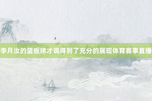 李月汝的篮板球才调得到了充分的展现体育赛事直播