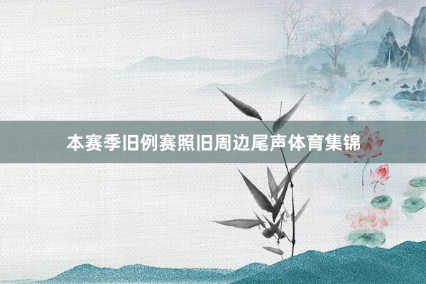 本赛季旧例赛照旧周边尾声体育集锦