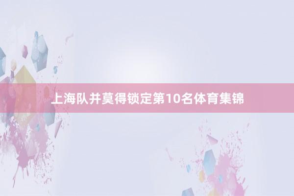 上海队并莫得锁定第10名体育集锦