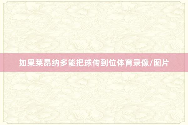 如果莱昂纳多能把球传到位体育录像/图片