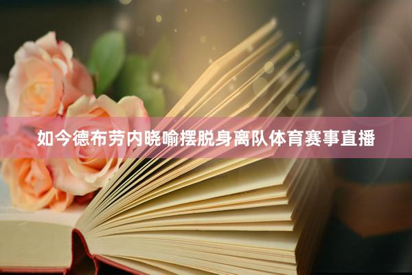 如今德布劳内晓喻摆脱身离队体育赛事直播