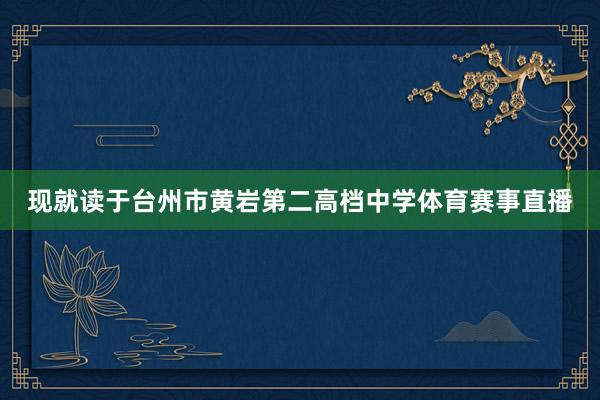 现就读于台州市黄岩第二高档中学体育赛事直播