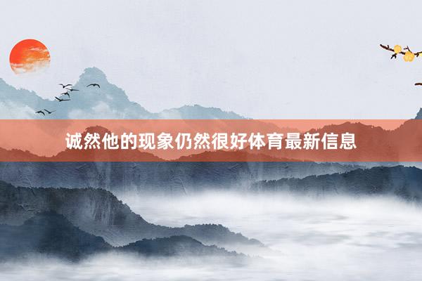 诚然他的现象仍然很好体育最新信息