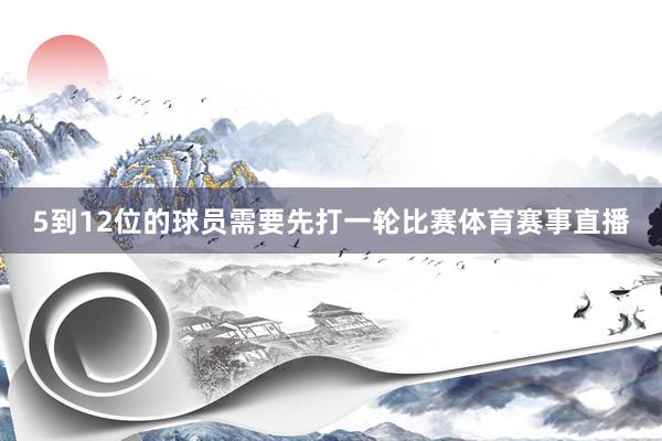 5到12位的球员需要先打一轮比赛体育赛事直播