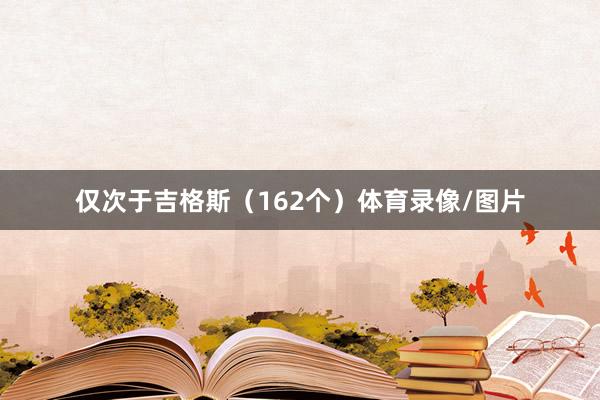 仅次于吉格斯（162个）体育录像/图片