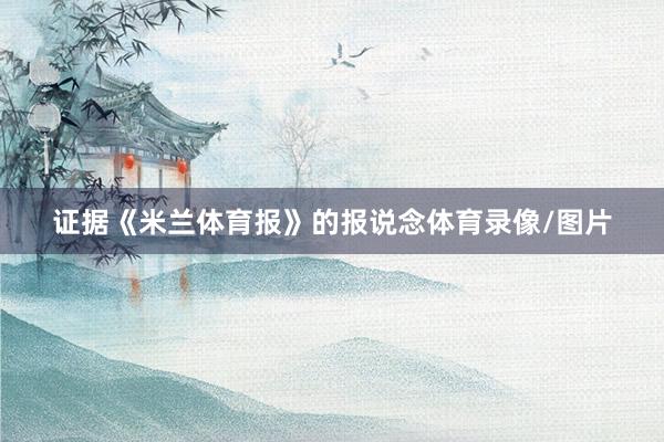 证据《米兰体育报》的报说念体育录像/图片
