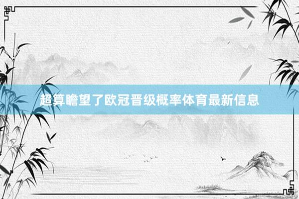 超算瞻望了欧冠晋级概率体育最新信息
