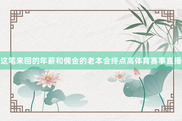 这笔来回的年薪和佣金的老本会终点高体育赛事直播