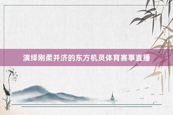 演绎刚柔并济的东方机灵体育赛事直播
