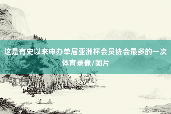 这是有史以来申办单届亚洲杯会员协会最多的一次体育录像/图片