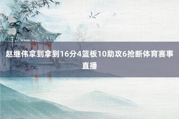 赵继伟拿到拿到16分4篮板10助攻6抢断体育赛事直播