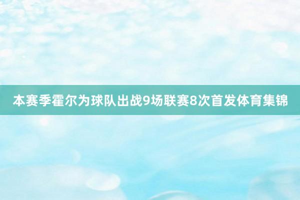 本赛季霍尔为球队出战9场联赛8次首发体育集锦