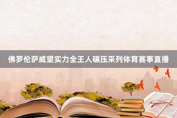 佛罗伦萨威望实力全王人碾压采列体育赛事直播