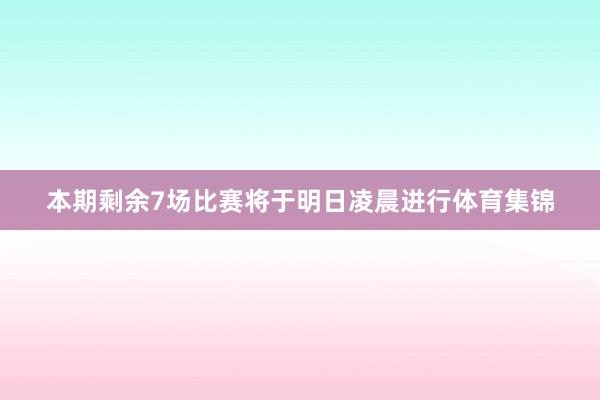 本期剩余7场比赛将于明日凌晨进行体育集锦