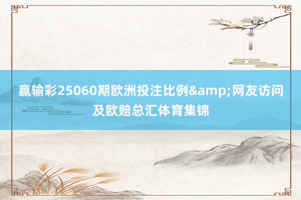 赢输彩25060期欧洲投注比例&网友访问及欧赔总汇体育集锦