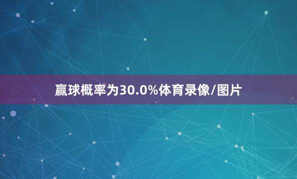 赢球概率为30.0%体育录像/图片