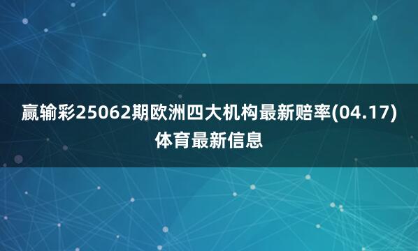 赢输彩25062期欧洲四大机构最新赔率(04.17)体育最新信息