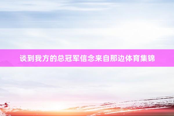 谈到我方的总冠军信念来自那边体育集锦