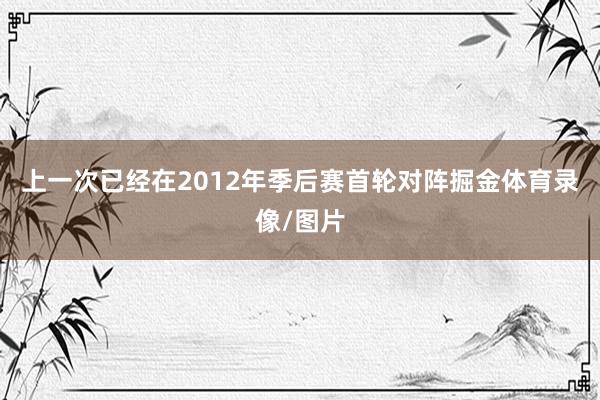 上一次已经在2012年季后赛首轮对阵掘金体育录像/图片