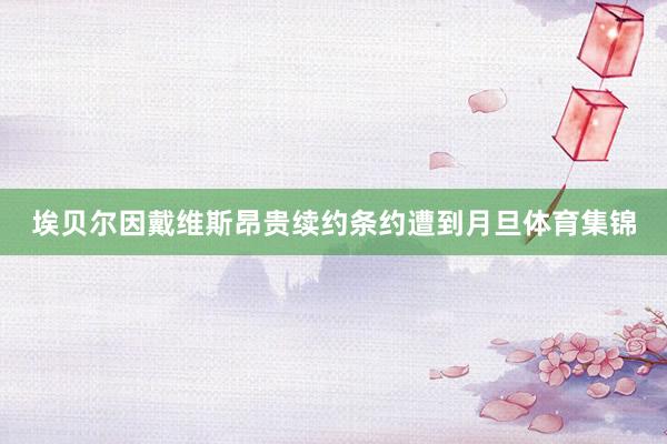 埃贝尔因戴维斯昂贵续约条约遭到月旦体育集锦