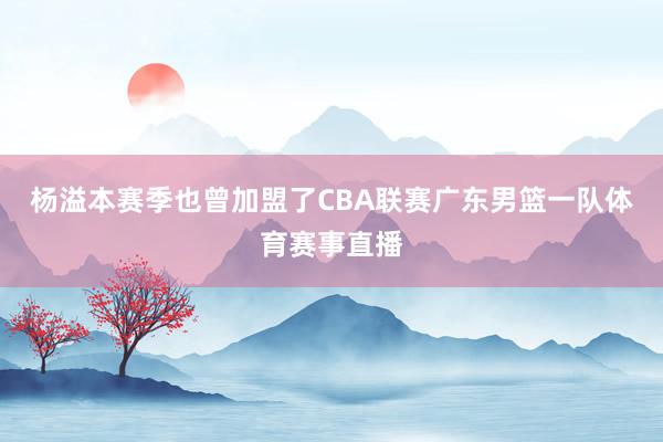 杨溢本赛季也曾加盟了CBA联赛广东男篮一队体育赛事直播