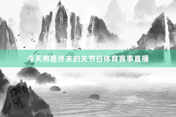 今天将是终末的关节日体育赛事直播