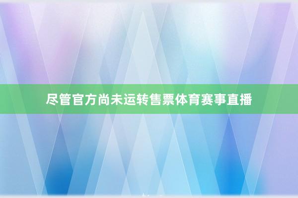 尽管官方尚未运转售票体育赛事直播
