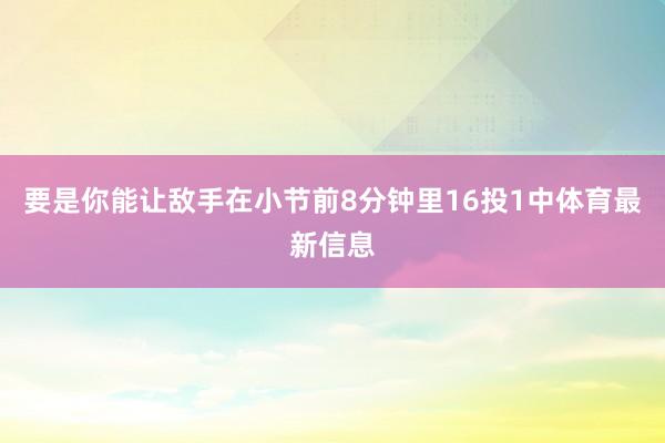 要是你能让敌手在小节前8分钟里16投1中体育最新信息
