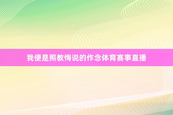 我便是照教悔说的作念体育赛事直播
